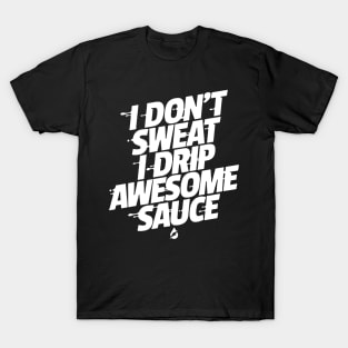 I don't sweat I drip awesome sauce T-Shirt